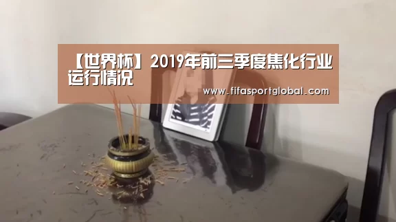 【世界杯】2019年前三季度焦化行业运行情况(图2) 世界杯